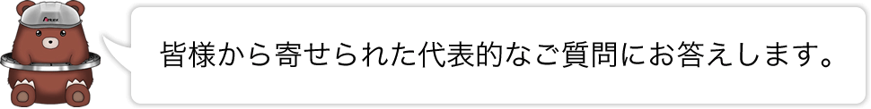 皆様から寄せられた代表的なご質問にお答えします。